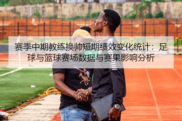 赛季中期教练换帅短期绩效变化统计：足球与篮球赛场数据与赛果影响分析