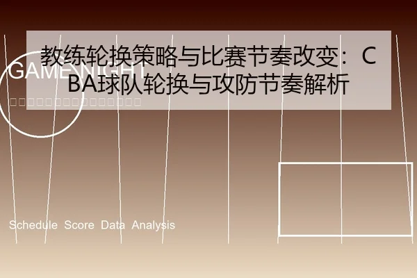教练轮换策略与比赛节奏改变：CBA球队轮换与攻防节奏解析